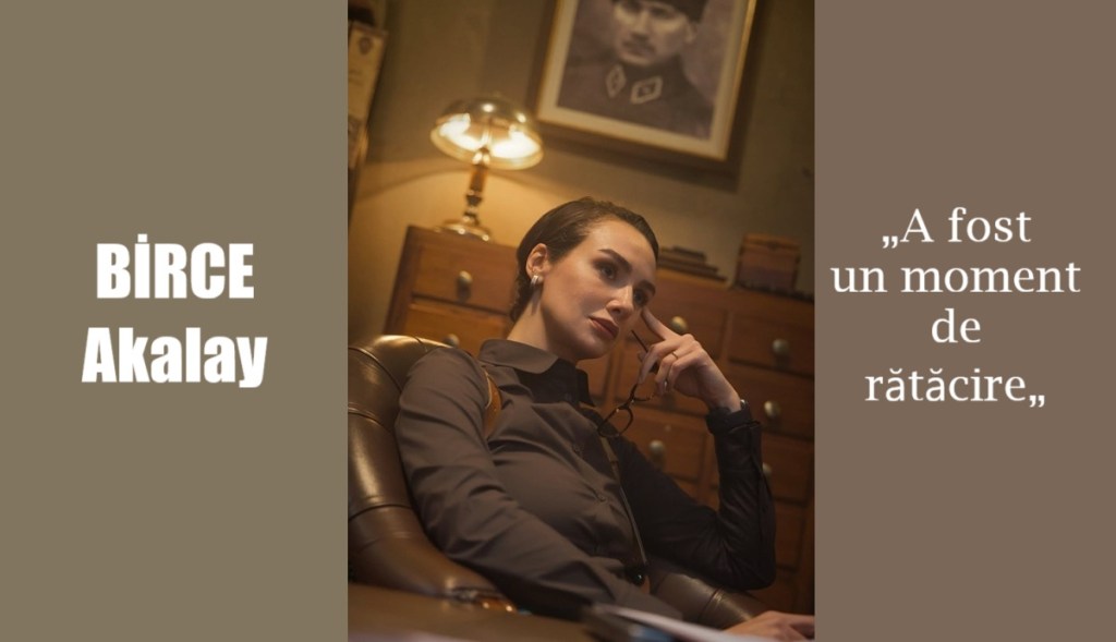 Birce Akalay: A fost un moment de rătăcire. Să zicem că a fost o lecție&nbsp;bună.